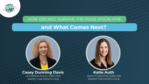 A graphic that reads "How did MCC Survive the DOGE-pocalypse and What Comes Next?" Also has headshots for two people, labeled as Casey Dunning Davis, US Foreign Policy Director at the Energy for Growth Hub, and Katie Auth, Deputy Executive Director at the Energy for Growth Hub
